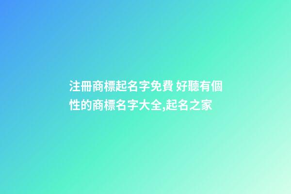 注冊商標起名字免費 好聽有個性的商標名字大全,起名之家